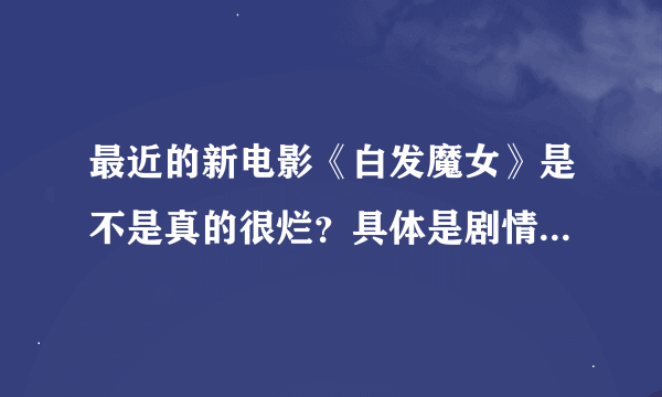 最近的新电影《白发魔女》是不是真的很烂？具体是剧情不好还是怎么样？麻烦真心看过的人来解答～谢谢～（