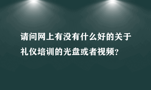 请问网上有没有什么好的关于礼仪培训的光盘或者视频？