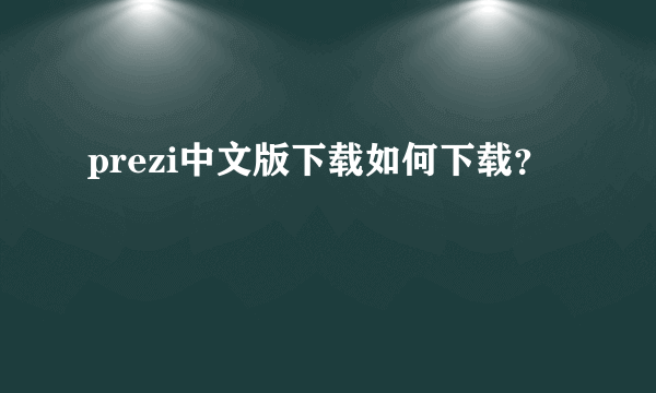 prezi中文版下载如何下载？