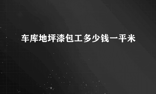 车库地坪漆包工多少钱一平米