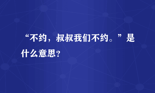 “不约，叔叔我们不约。”是什么意思？