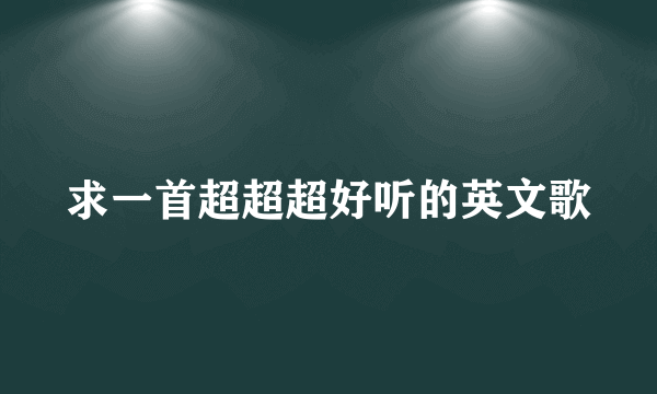 求一首超超超好听的英文歌