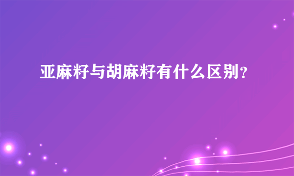 亚麻籽与胡麻籽有什么区别？