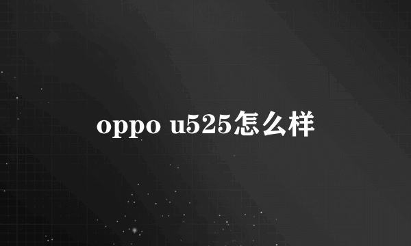 oppo u525怎么样