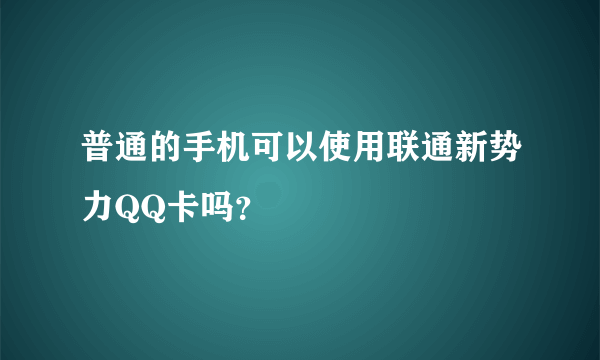 普通的手机可以使用联通新势力QQ卡吗？