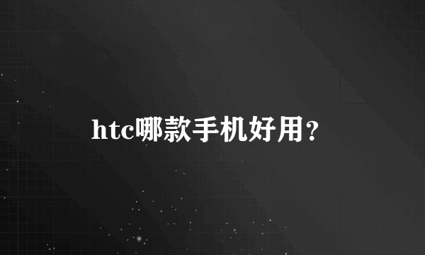 htc哪款手机好用？