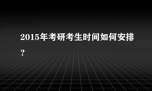 2015年考研考生时间如何安排？