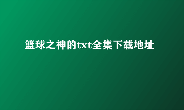 篮球之神的txt全集下载地址