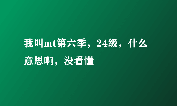 我叫mt第六季，24级，什么意思啊，没看懂