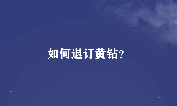 如何退订黄钻？