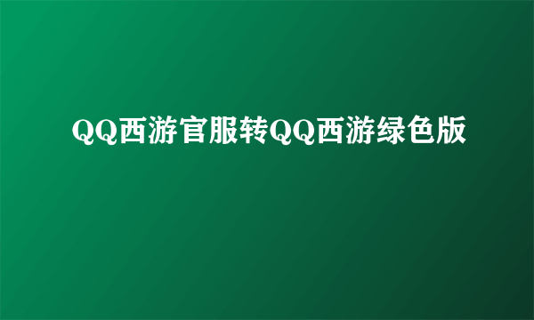 QQ西游官服转QQ西游绿色版