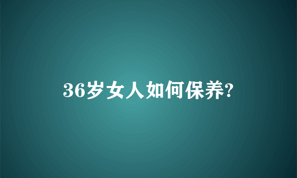 36岁女人如何保养?