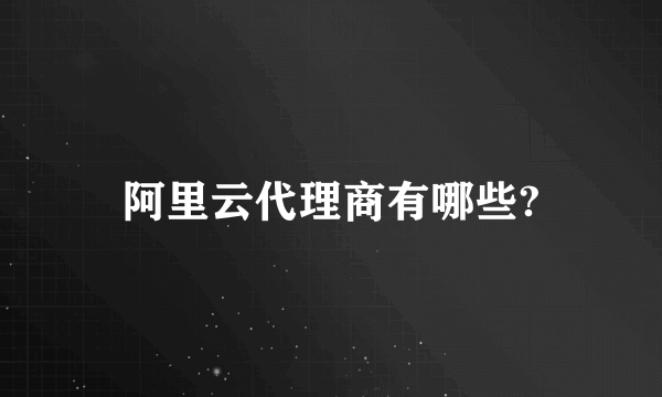 阿里云代理商有哪些?