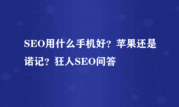 SEO用什么手机好？苹果还是诺记？狂人SEO问答