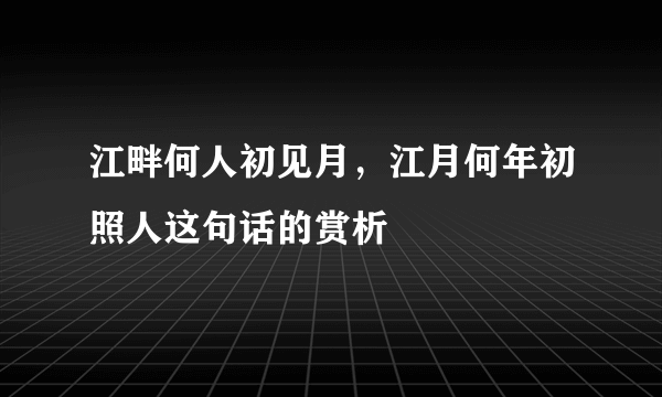 江畔何人初见月，江月何年初照人这句话的赏析