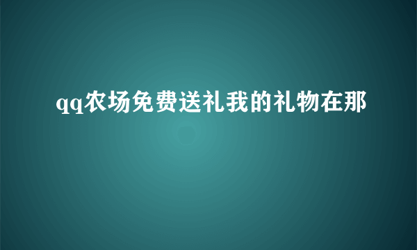 qq农场免费送礼我的礼物在那