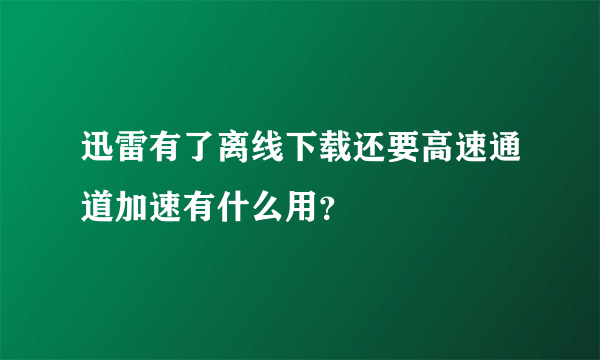 迅雷有了离线下载还要高速通道加速有什么用？