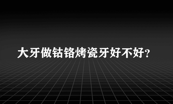 大牙做钴铬烤瓷牙好不好？