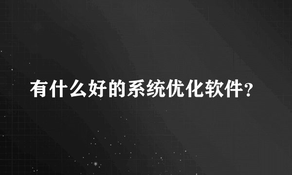 有什么好的系统优化软件？