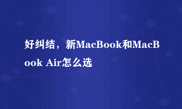 好纠结，新MacBook和MacBook Air怎么选