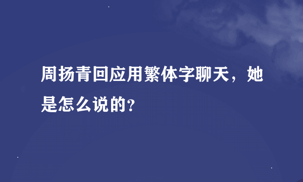 周扬青回应用繁体字聊天，她是怎么说的？