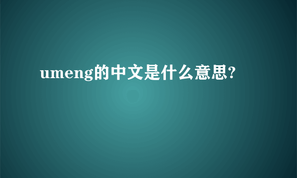 umeng的中文是什么意思?