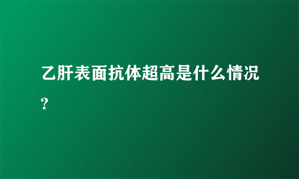 乙肝表面抗体超高是什么情况？