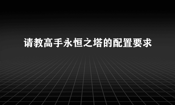 请教高手永恒之塔的配置要求