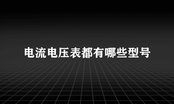 电流电压表都有哪些型号