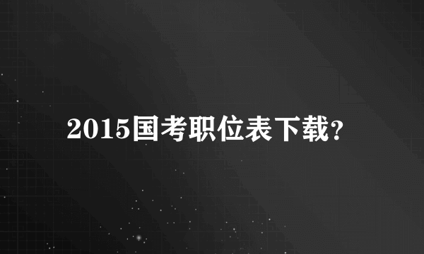 2015国考职位表下载？