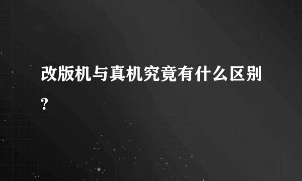 改版机与真机究竟有什么区别?