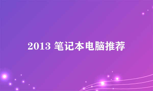 2013 笔记本电脑推荐