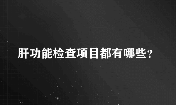 肝功能检查项目都有哪些？