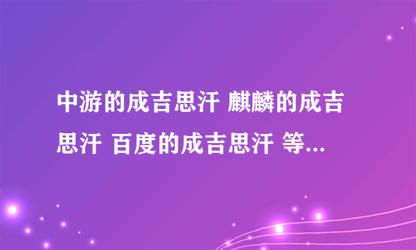 中游的成吉思汗 麒麟的成吉思汗 百度的成吉思汗 等等  区服之间互通吗