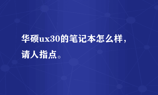 华硕ux30的笔记本怎么样，请人指点。