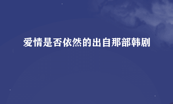 爱情是否依然的出自那部韩剧