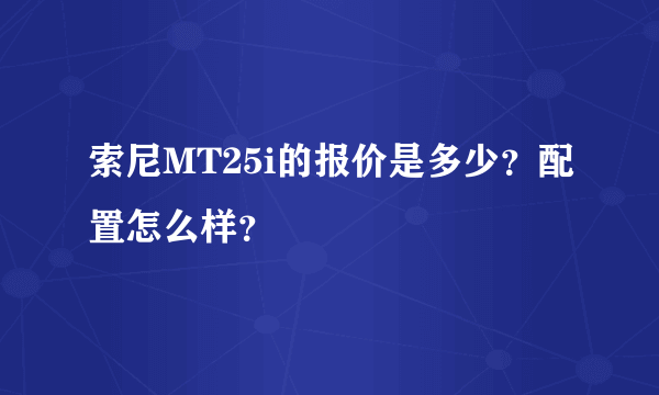 索尼MT25i的报价是多少？配置怎么样？