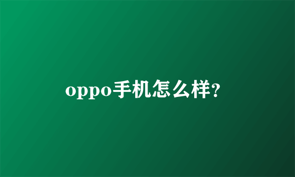 oppo手机怎么样？