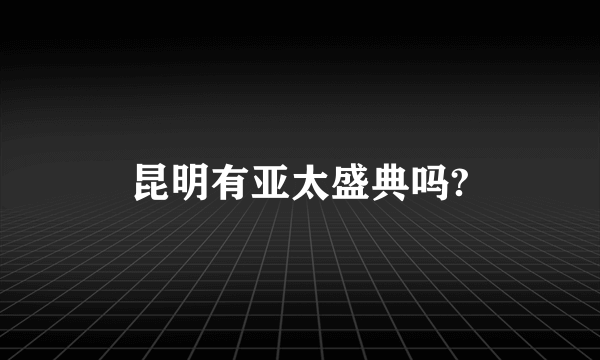 昆明有亚太盛典吗?