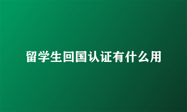 留学生回国认证有什么用