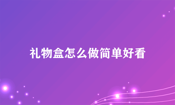 礼物盒怎么做简单好看