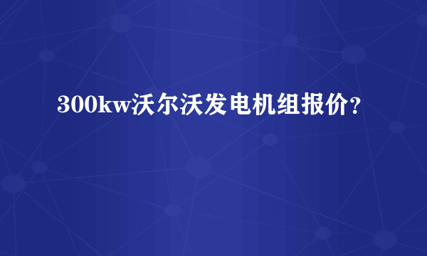 300kw沃尔沃发电机组报价？