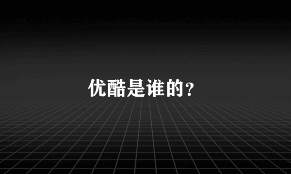 优酷是谁的？