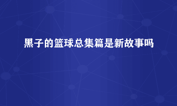 黑子的篮球总集篇是新故事吗