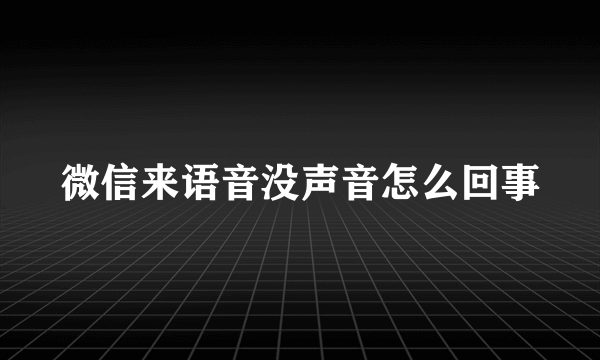 微信来语音没声音怎么回事