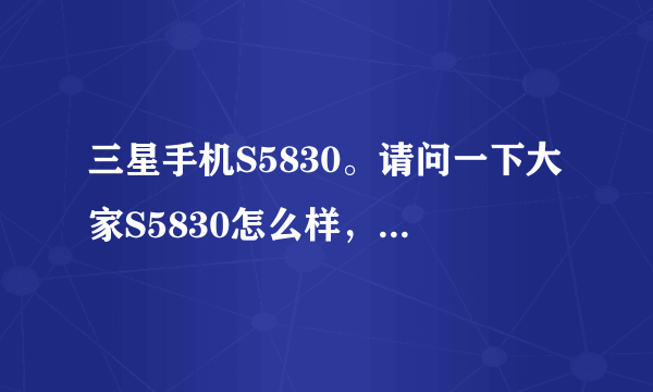 三星手机S5830。请问一下大家S5830怎么样，用过的兄弟姐妹请给点意见优缺点