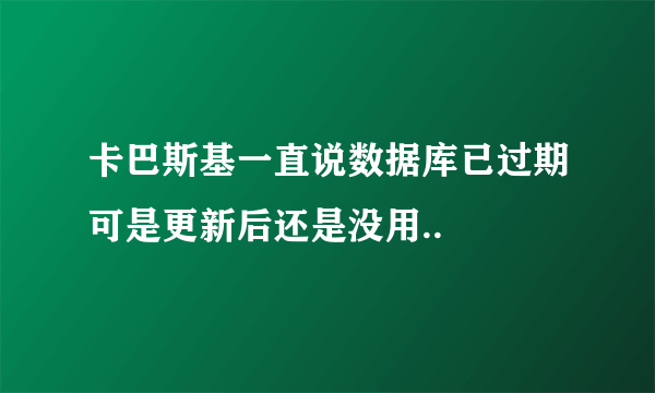 卡巴斯基一直说数据库已过期可是更新后还是没用..