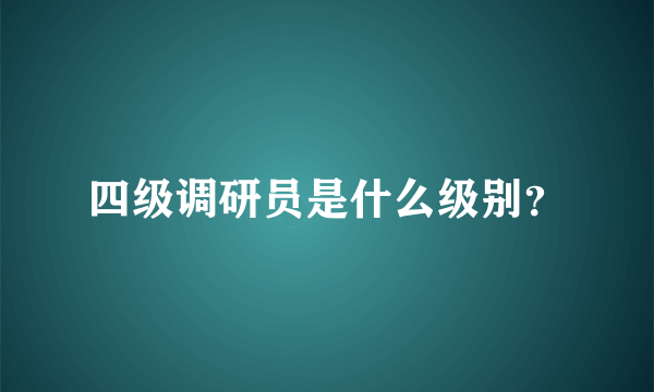 四级调研员是什么级别？