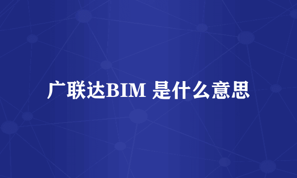 广联达BIM 是什么意思