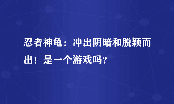 忍者神龟：冲出阴暗和脱颖而出！是一个游戏吗？